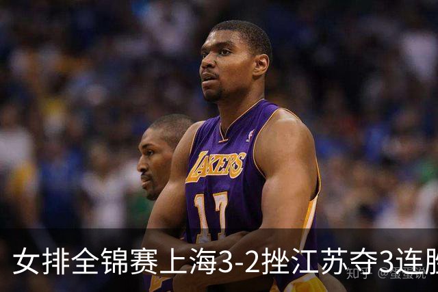 女排全锦赛上海3-2挫江苏夺3连胜 浙江破北京金身